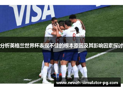 分析英格兰世界杯表现不佳的根本原因及其影响因素探讨