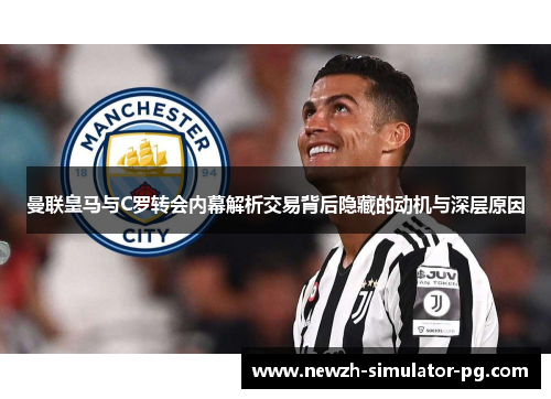 曼联皇马与C罗转会内幕解析交易背后隐藏的动机与深层原因