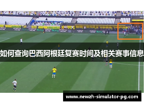 如何查询巴西阿根廷复赛时间及相关赛事信息