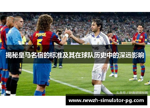 揭秘皇马名宿的标准及其在球队历史中的深远影响