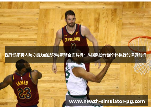 提升凯尔特人防守能力的技巧与策略全面解析：从团队协作到个体执行的深度剖析