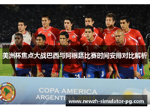 美洲杯焦点大战巴西与阿根廷比赛时间安排对比解析