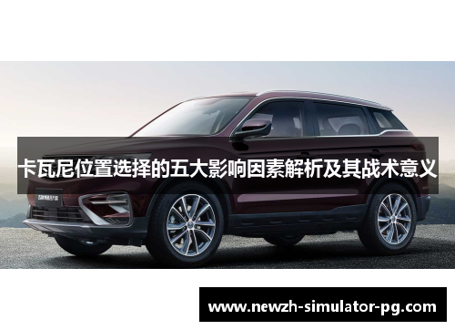 卡瓦尼位置选择的五大影响因素解析及其战术意义