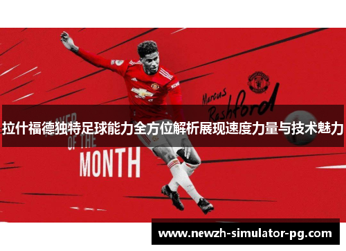 拉什福德独特足球能力全方位解析展现速度力量与技术魅力