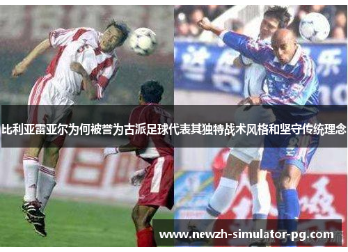 比利亚雷亚尔为何被誉为古派足球代表其独特战术风格和坚守传统理念