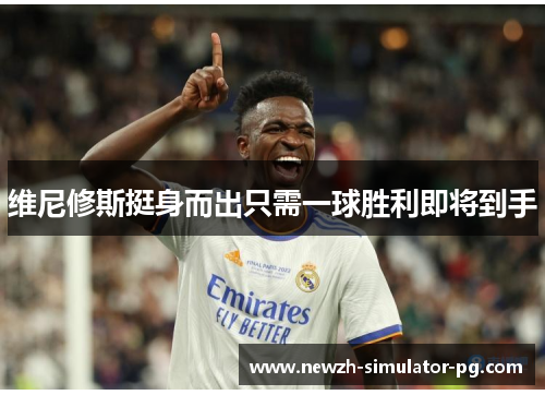 维尼修斯挺身而出只需一球胜利即将到手