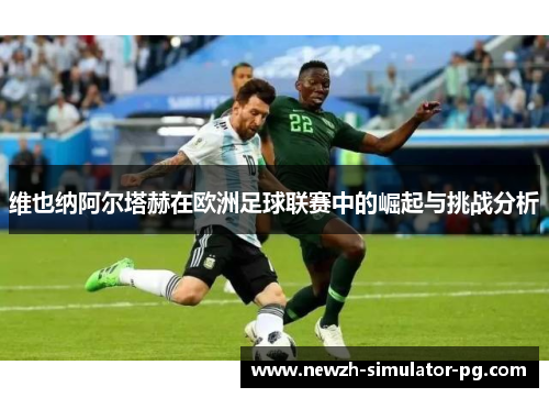 维也纳阿尔塔赫在欧洲足球联赛中的崛起与挑战分析