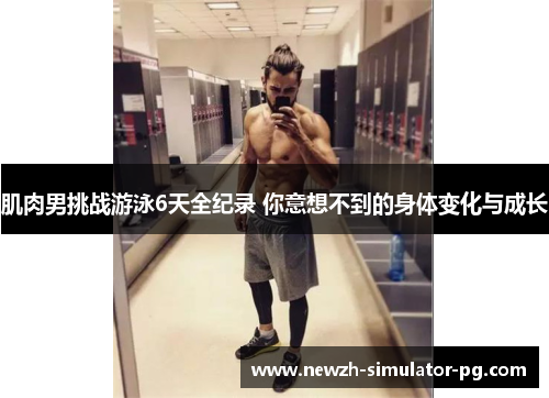 肌肉男挑战游泳6天全纪录 你意想不到的身体变化与成长