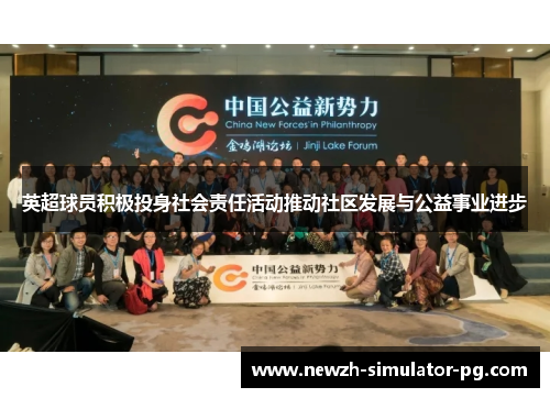 英超球员积极投身社会责任活动推动社区发展与公益事业进步
