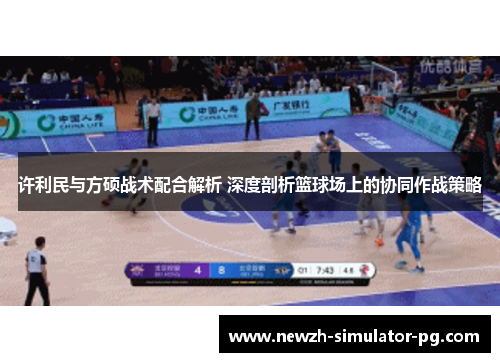 许利民与方硕战术配合解析 深度剖析篮球场上的协同作战策略