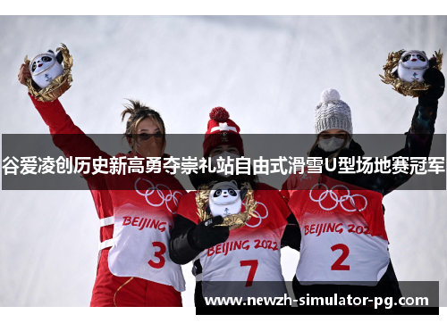 谷爱凌创历史新高勇夺崇礼站自由式滑雪U型场地赛冠军