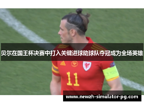 贝尔在国王杯决赛中打入关键进球助球队夺冠成为全场英雄