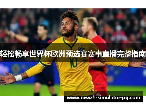 轻松畅享世界杯欧洲预选赛赛事直播完整指南