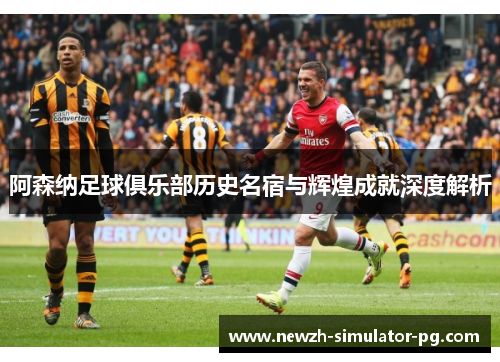 阿森纳足球俱乐部历史名宿与辉煌成就深度解析