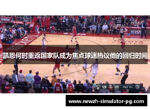 凯恩何时重返国家队成为焦点球迷热议他的回归时间