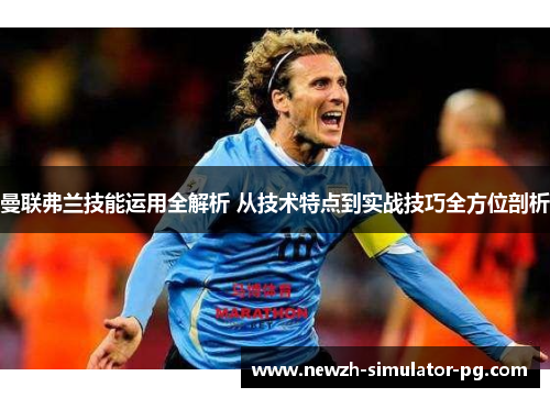 曼联弗兰技能运用全解析 从技术特点到实战技巧全方位剖析