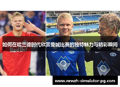 如何在哈兰德时代欣赏曼城比赛的独特魅力与精彩瞬间