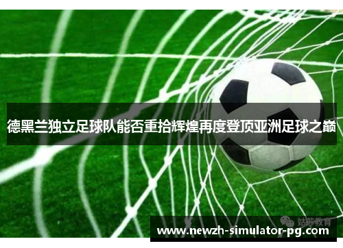 德黑兰独立足球队能否重拾辉煌再度登顶亚洲足球之巅