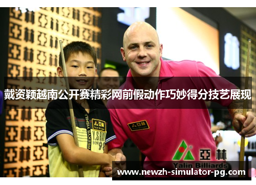 戴资颖越南公开赛精彩网前假动作巧妙得分技艺展现