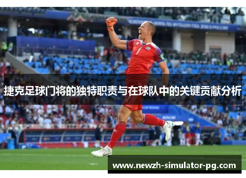 捷克足球门将的独特职责与在球队中的关键贡献分析