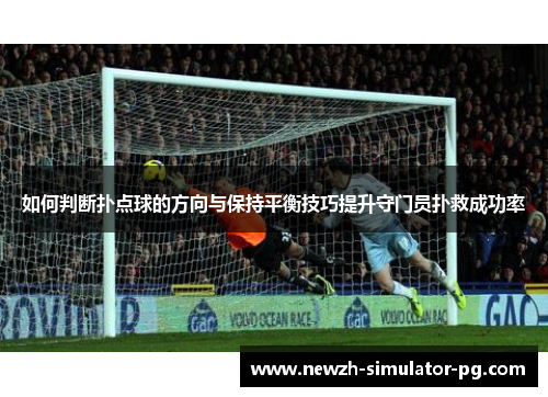 如何判断扑点球的方向与保持平衡技巧提升守门员扑救成功率
