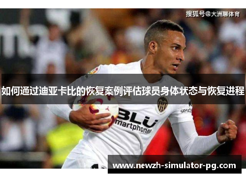 如何通过迪亚卡比的恢复案例评估球员身体状态与恢复进程