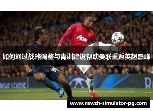 如何通过战略调整与青训建设帮助曼联重返英超巅峰