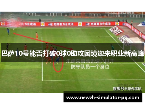 巴萨10号能否打破0球0助攻困境迎来职业新高峰