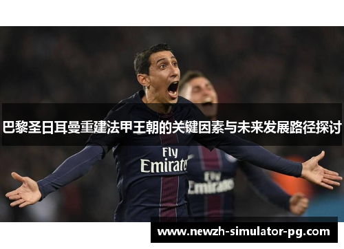 巴黎圣日耳曼重建法甲王朝的关键因素与未来发展路径探讨