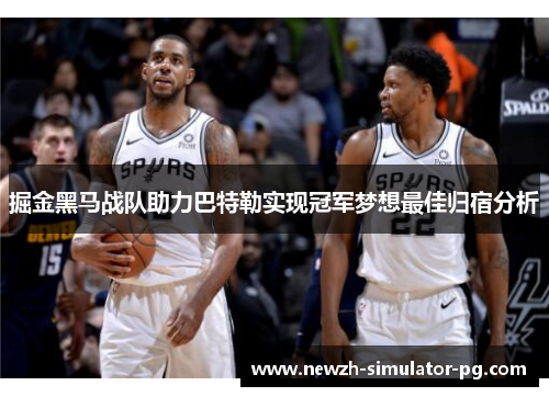 掘金黑马战队助力巴特勒实现冠军梦想最佳归宿分析