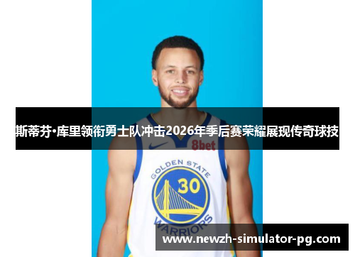 斯蒂芬·库里领衔勇士队冲击2026年季后赛荣耀展现传奇球技