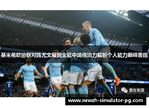 基米希欧协联对阵尤文展现全能中场统治力解析个人能力巅峰表现