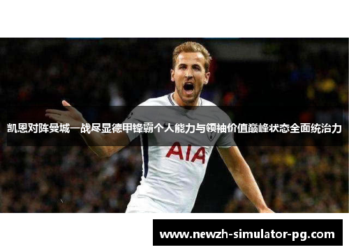 凯恩对阵曼城一战尽显德甲锋霸个人能力与领袖价值巅峰状态全面统治力