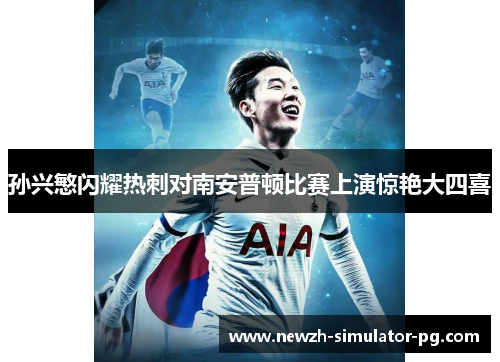 孙兴慜闪耀热刺对南安普顿比赛上演惊艳大四喜