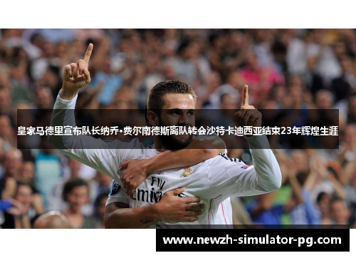 皇家马德里宣布队长纳乔·费尔南德斯离队转会沙特卡迪西亚结束23年辉煌生涯