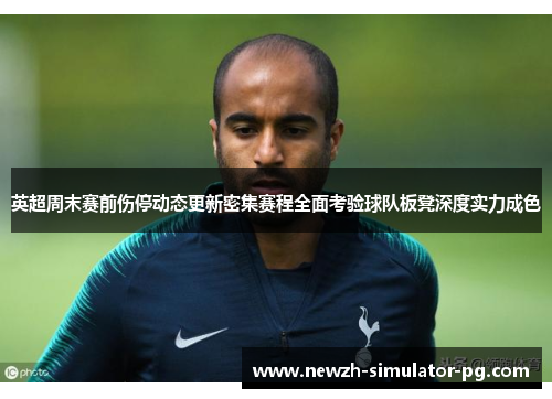 英超周末赛前伤停动态更新密集赛程全面考验球队板凳深度实力成色