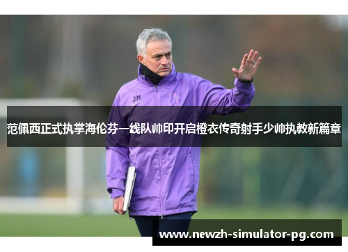 范佩西正式执掌海伦芬一线队帅印开启橙衣传奇射手少帅执教新篇章