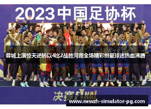 蓉城上演惊天逆转以4比2战胜河南全场精彩纷呈球迷热血沸腾