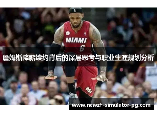 詹姆斯降薪续约背后的深层思考与职业生涯规划分析