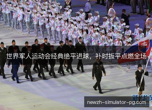 世界军人运动会经典绝平进球，补时扳平点燃全场