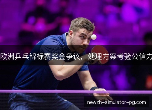 欧洲乒乓锦标赛奖金争议，处理方案考验公信力
